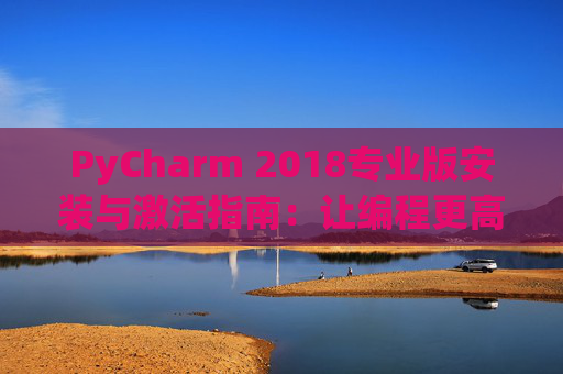 PyCharm 2018专业版安装与激活指南：让编程更高效